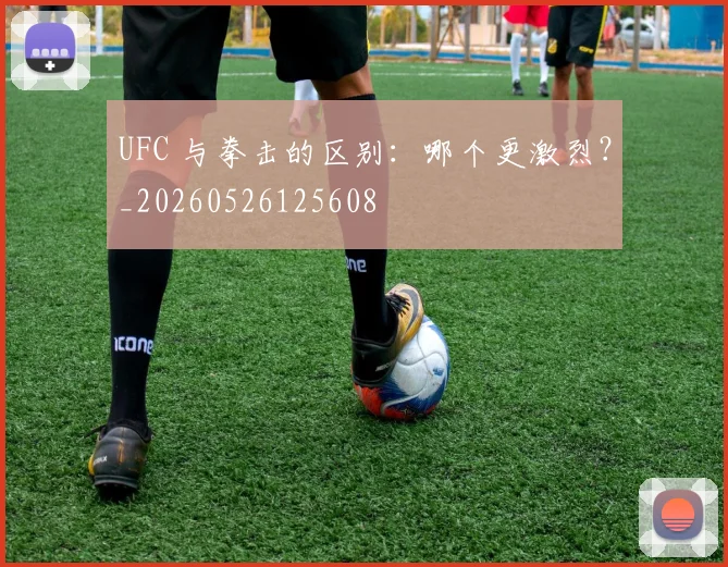 UFC 与拳击的区别：哪个更激烈？_20260526125608