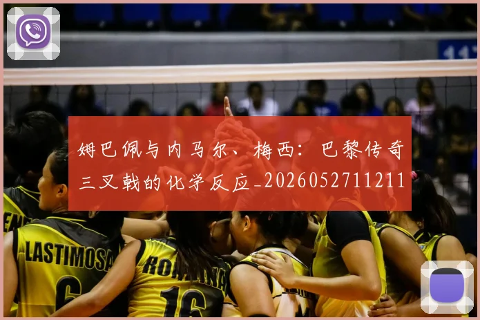 姆巴佩与内马尔、梅西:巴黎传奇三叉戟的化学反应_20260527112119_20260703231138