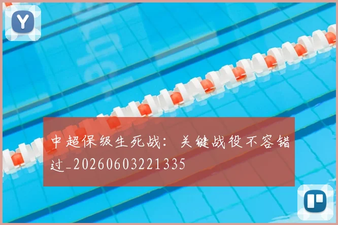 中超保级生死战：关键战役不容错过_20260603221335