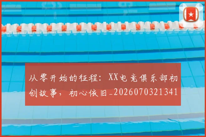 从零开始的征程：XX电竞俱乐部初创故事，初心依旧_20260703213416