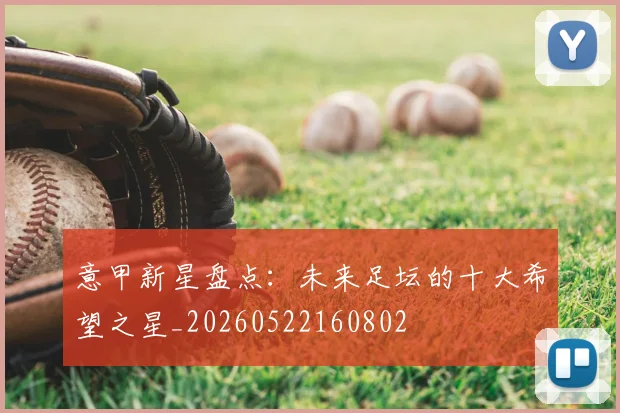 意甲新星盘点：未来足坛的十大希望之星_20260522160802