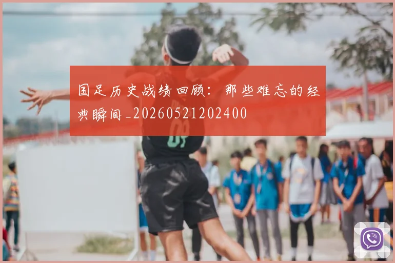 国足历史战绩回顾:那些难忘的经典瞬间_20260521202400
