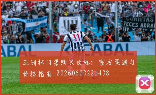 亚洲杯门票购买攻略:官方渠道与价格指南_20260603221438