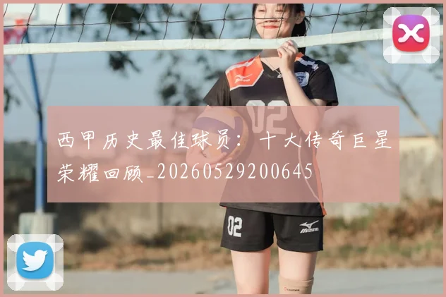 西甲历史最佳球员：十大传奇巨星荣耀回顾_20260529200645