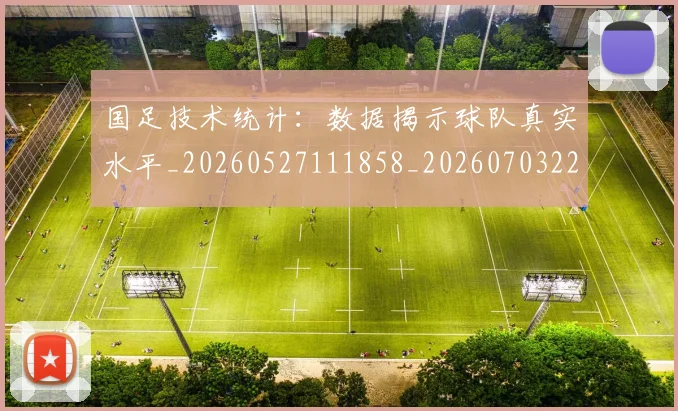 国足技术统计：数据揭示球队真实水平_20260527111858_20260703223605