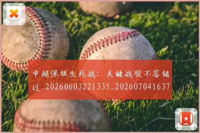 中超保级生死战：关键战役不容错过_20260603221335_20260704163754
