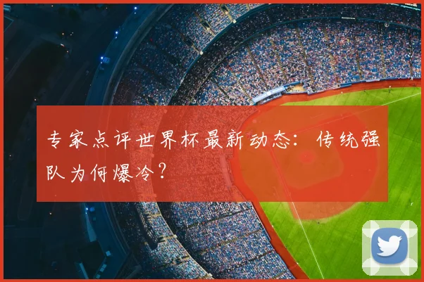 专家点评世界杯最新动态:传统强队为何爆冷?