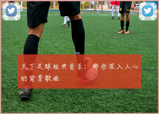 天下足球经典音乐:那些深入人心的背景歌曲