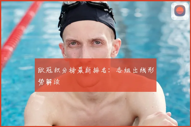 欧冠积分榜最新排名:各组出线形势解读