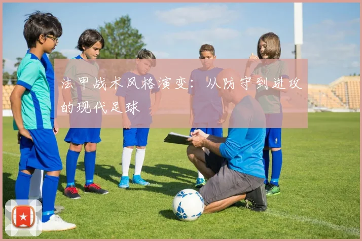 法甲战术风格演变:从防守到进攻的现代足球