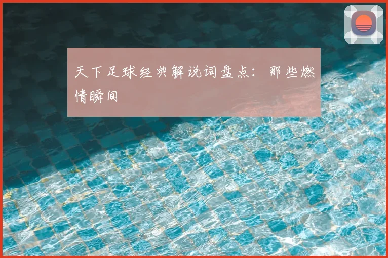 天下足球经典解说词盘点:那些燃情瞬间