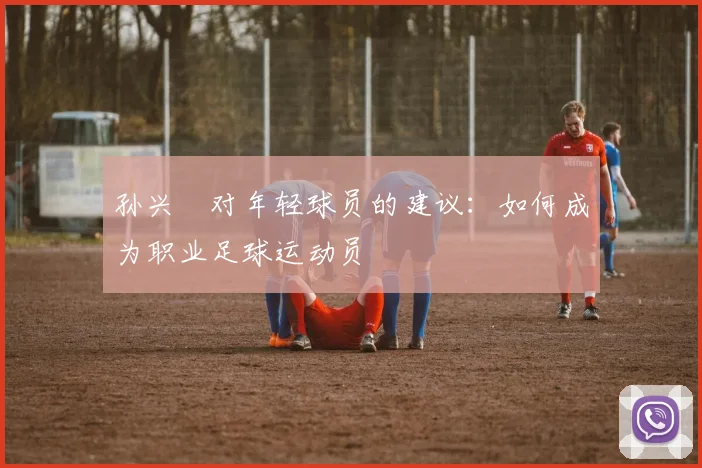 孙兴慜对年轻球员的建议：如何成为职业足球运动员