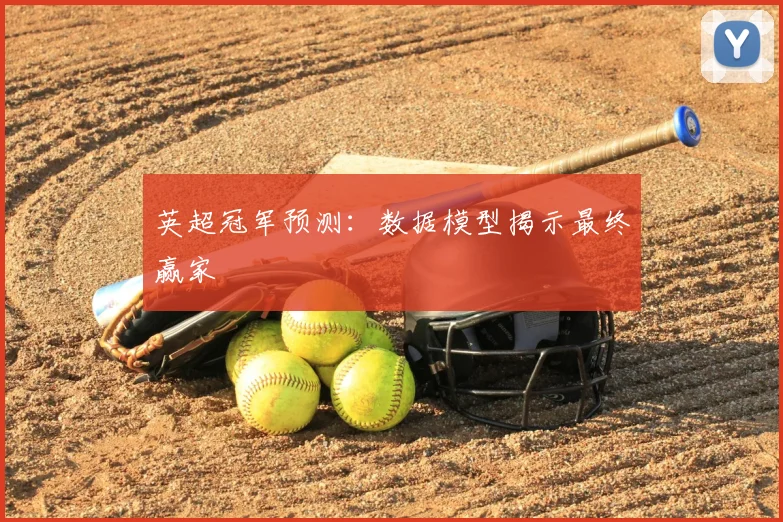 英超冠军预测：数据模型揭示最终赢家
