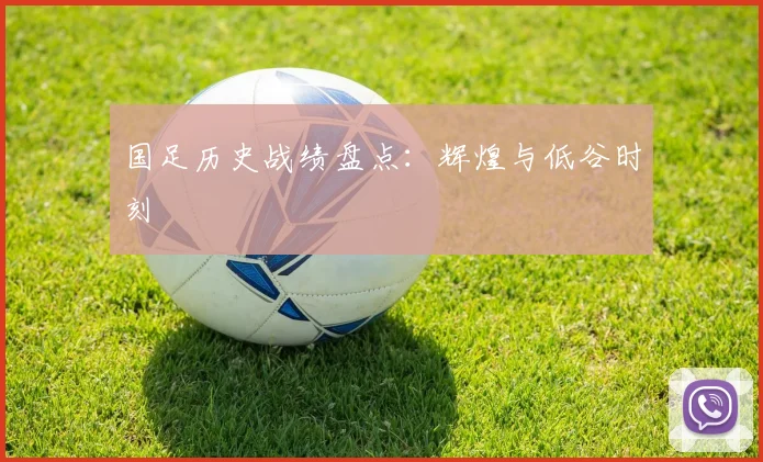 国足历史战绩盘点:辉煌与低谷时刻