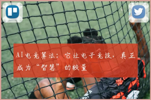 AI电竞算法:它让电子竞技,真正成为“智慧”的较量