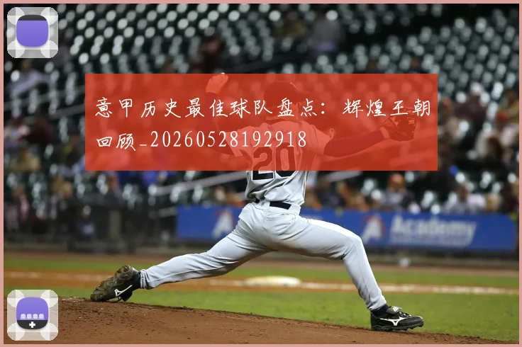 意甲历史最佳球队盘点：辉煌王朝回顾_20260528192918
