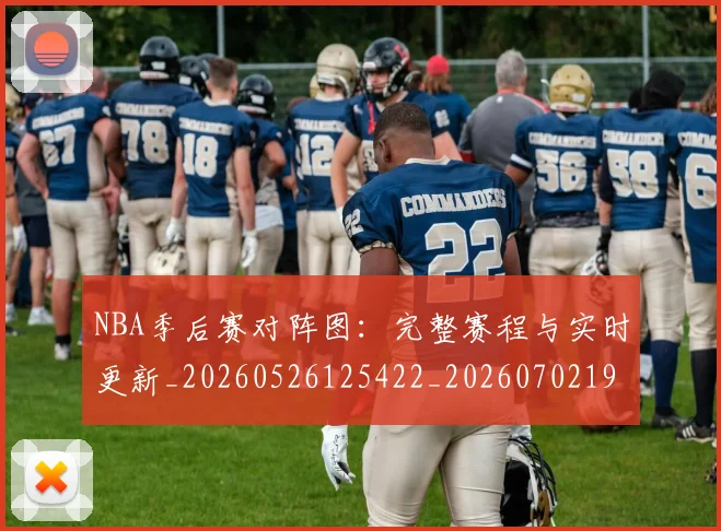 NBA季后赛对阵图：完整赛程与实时更新_20260526125422_20260702194539