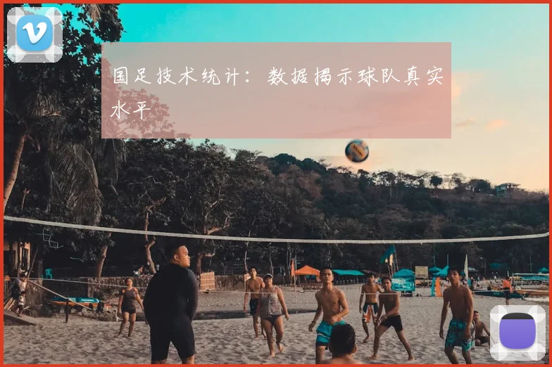 国足技术统计：数据揭示球队真实水平
