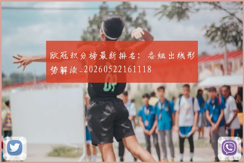 欧冠积分榜最新排名：各组出线形势解读_20260522161118