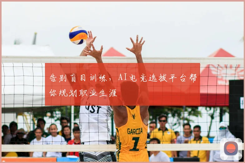 告别盲目训练,AI电竞选拔平台帮你规划职业生涯