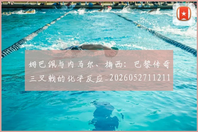 姆巴佩与内马尔、梅西：巴黎传奇三叉戟的化学反应_20260527112119