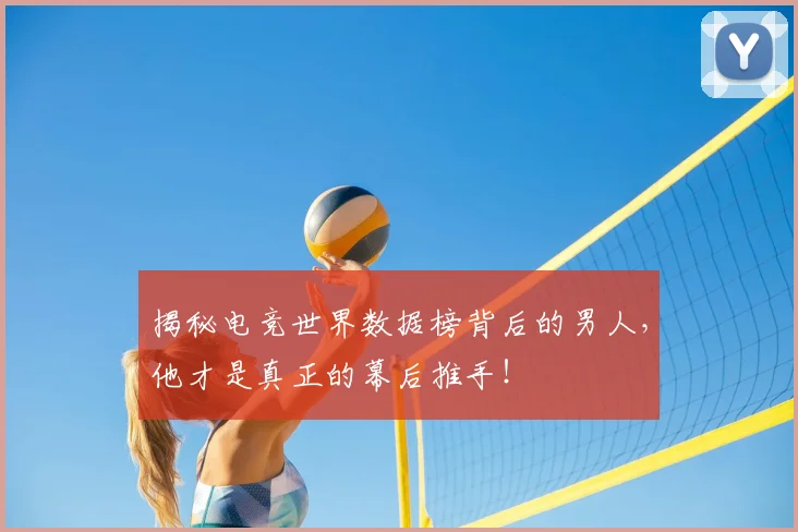 揭秘电竞世界数据榜背后的男人，他才是真正的幕后推手！