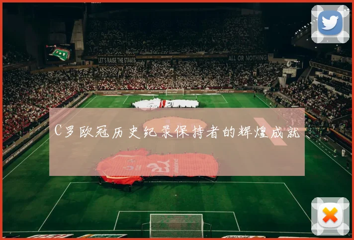 C罗欧冠历史纪录保持者的辉煌成就