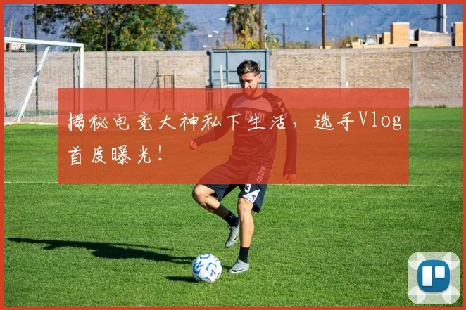 揭秘电竞大神私下生活，选手Vlog首度曝光！