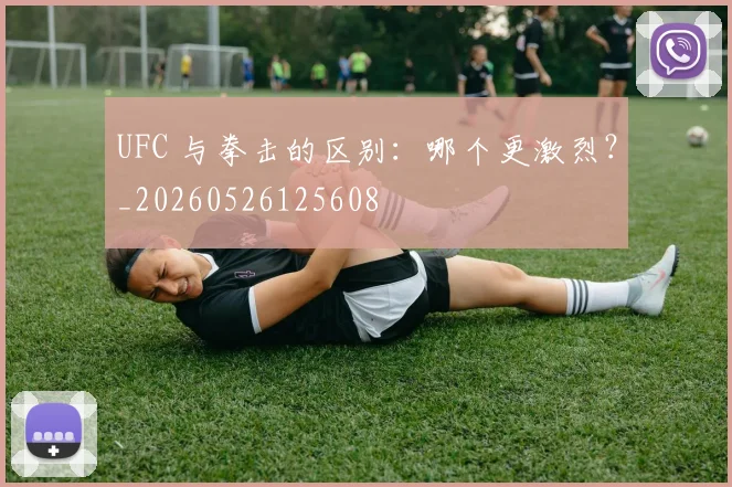 UFC 与拳击的区别：哪个更激烈？_20260526125608